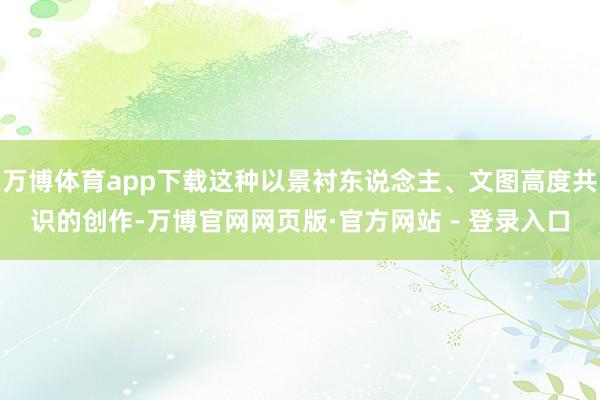 万博体育app下载这种以景衬东说念主、文图高度共识的创作-万博官网网页版·官方网站 - 登录入口