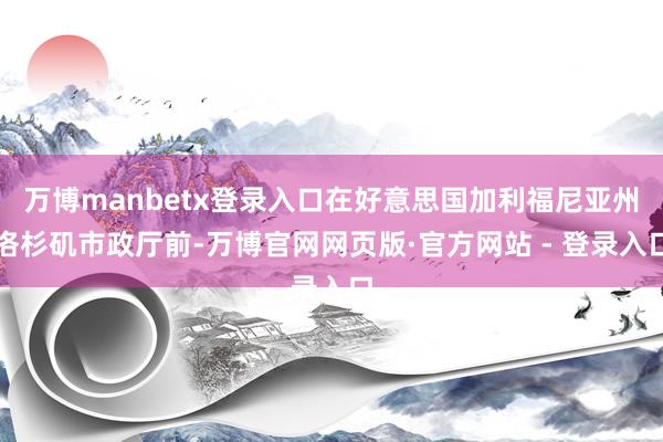 万博manbetx登录入口在好意思国加利福尼亚州洛杉矶市政厅前-万博官网网页版·官方网站 - 登录入口