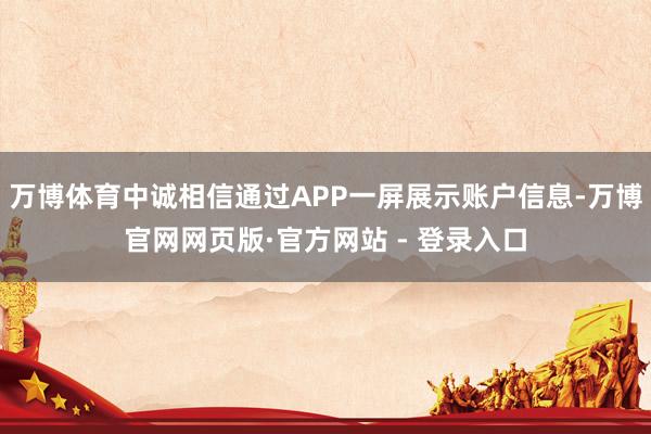 万博体育中诚相信通过APP一屏展示账户信息-万博官网网页版·官方网站 - 登录入口