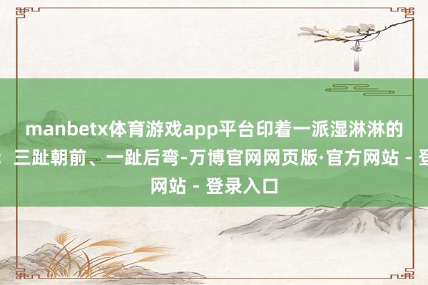 manbetx体育游戏app平台印着一派湿淋淋的小爪印:三趾朝前、一趾后弯-万博官网网页版·官方网站 - 登录入口