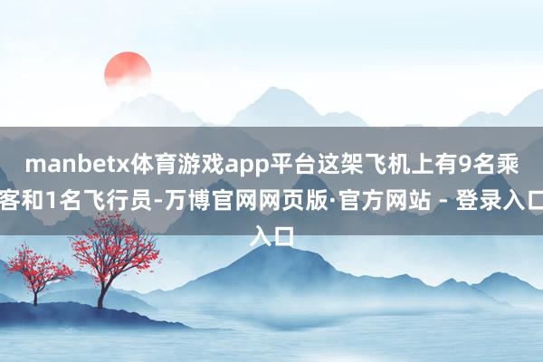 manbetx体育游戏app平台这架飞机上有9名乘客和1名飞行员-万博官网网页版·官方网站 - 登录入口