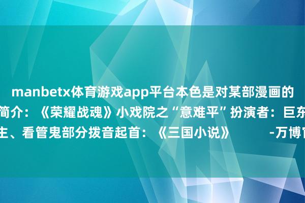 manbetx体育游戏app平台本色是对某部漫画的玩梗:好一双苦命鸳鸯!官方简介:《荣耀战魂》小戏院之“意难平”扮演者:巨东说念主、看管鬼部分拨音起首:《三国小说》 -万博官网网页版·官方网站 - 登录入口