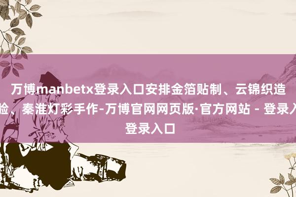 万博manbetx登录入口安排金箔贴制、云锦织造体验、秦淮灯彩手作-万博官网网页版·官方网站 - 登录入口
