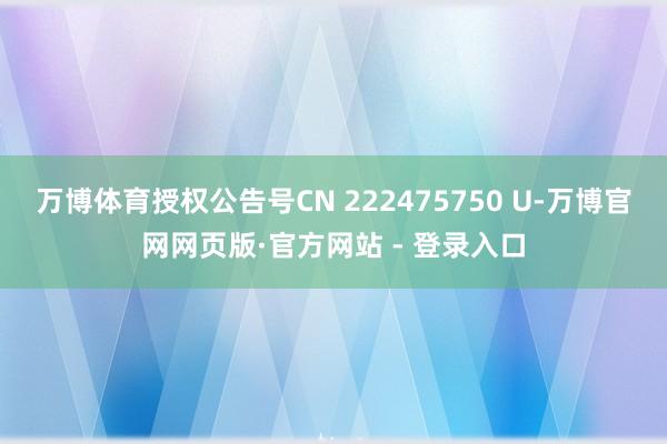 万博体育授权公告号CN 222475750 U-万博官网网页版·官方网站 - 登录入口