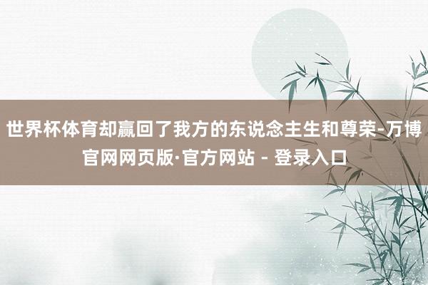 世界杯体育却赢回了我方的东说念主生和尊荣-万博官网网页版·官方网站 - 登录入口
