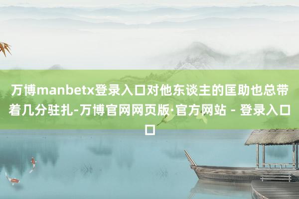 万博manbetx登录入口对他东谈主的匡助也总带着几分驻扎-万博官网网页版·官方网站 - 登录入口