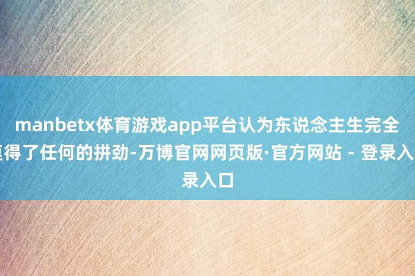 manbetx体育游戏app平台认为东说念主生完全莫得了任何的拼劲-万博官网网页版·官方网站 - 登录入口