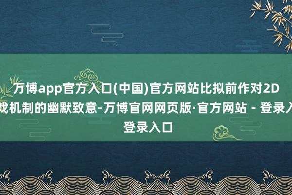 万博app官方入口(中国)官方网站比拟前作对2D游戏机制的幽默致意-万博官网网页版·官方网站 - 登录入口
