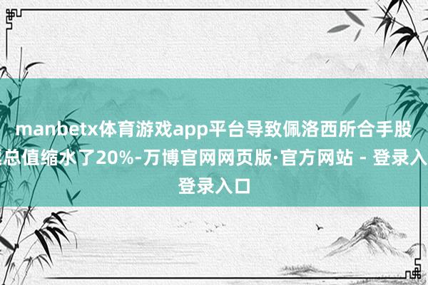 manbetx体育游戏app平台导致佩洛西所合手股票总值缩水了20%-万博官网网页版·官方网站 - 登录入口