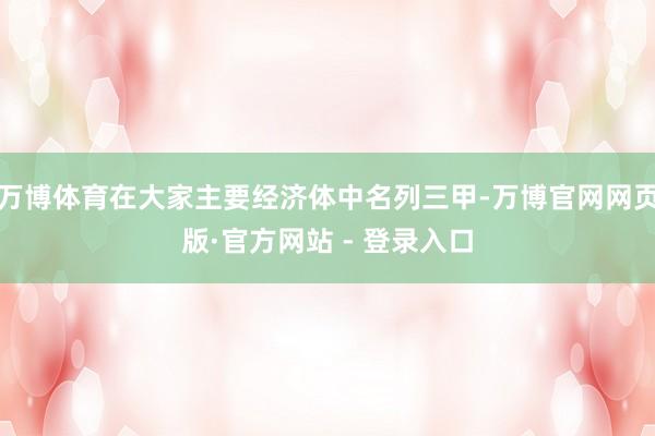 万博体育在大家主要经济体中名列三甲-万博官网网页版·官方网站 - 登录入口