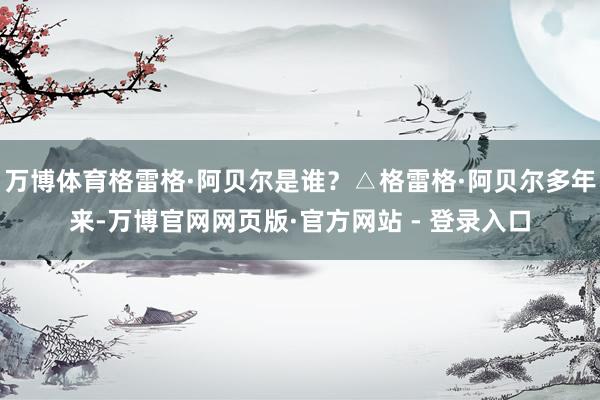 万博体育格雷格·阿贝尔是谁？△格雷格·阿贝尔多年来-万博官网网页版·官方网站 - 登录入口