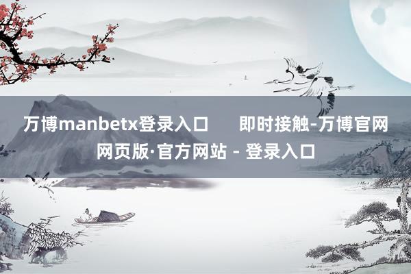 万博manbetx登录入口      即时接触-万博官网网页版·官方网站 - 登录入口