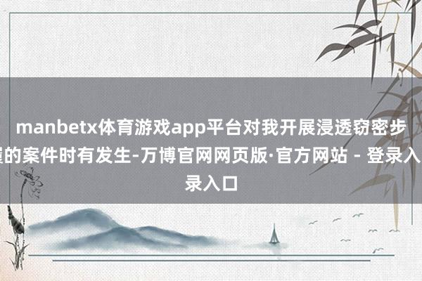 manbetx体育游戏app平台对我开展浸透窃密步履的案件时有发生-万博官网网页版·官方网站 - 登录入口
