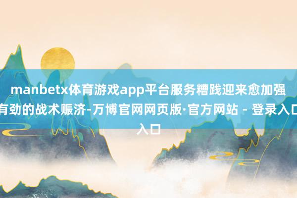 manbetx体育游戏app平台服务糟践迎来愈加强有劲的战术赈济-万博官网网页版·官方网站 - 登录入口