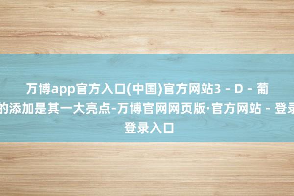 万博app官方入口(中国)官方网站3 - D - 葡聚糖的添加是其一大亮点-万博官网网页版·官方网站 - 登录入口