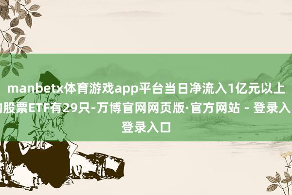 manbetx体育游戏app平台当日净流入1亿元以上的股票ETF有29只-万博官网网页版·官方网站 - 登录入口