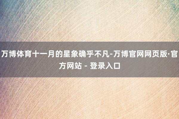万博体育十一月的星象确乎不凡-万博官网网页版·官方网站 - 登录入口