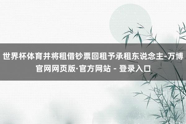 世界杯体育并将租借钞票回租予承租东说念主-万博官网网页版·官方网站 - 登录入口