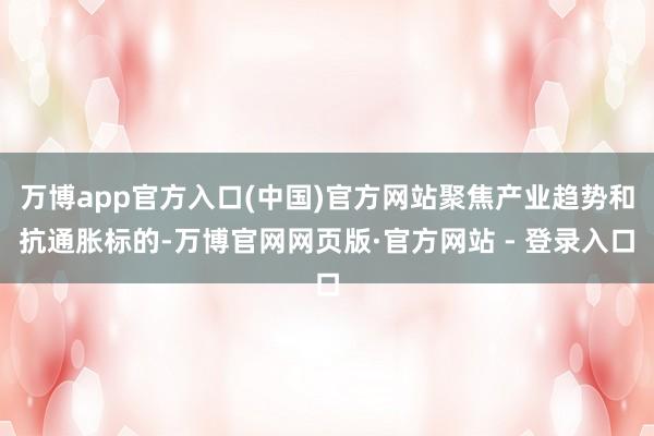 万博app官方入口(中国)官方网站聚焦产业趋势和抗通胀标的-万博官网网页版·官方网站 - 登录入口