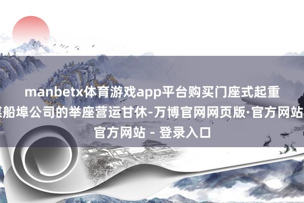 manbetx体育游戏app平台　　购买门座式起重机能改善煤船埠公司的举座营运甘休-万博官网网页版·官方网站 - 登录入口