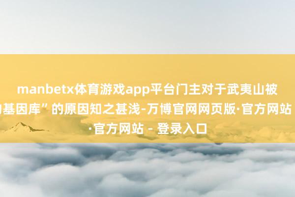 manbetx体育游戏app平台门主对于武夷山被称作“生物基因库”的原因知之甚浅-万博官网网页版·官方网站 - 登录入口