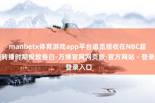 manbetx体育游戏app平台追觅接收在NBC超等碗转播时期投放告白-万博官网网页版·官方网站 - 登录入口