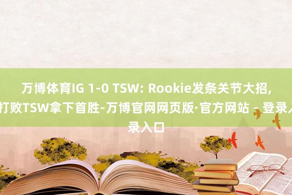 万博体育IG 1-0 TSW: Rookie发条关节大招, IG打败TSW拿下首胜-万博官网网页版·官方网站 - 登录入口